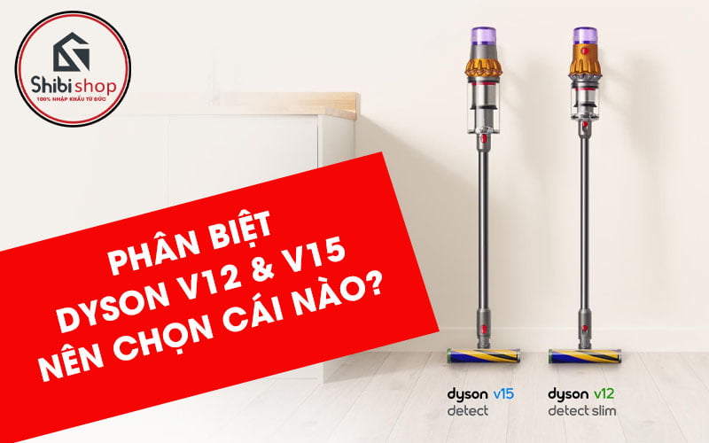 Phân biệt Dyson V12 và Dyson V15- Nên chọn lựa dòng nào?