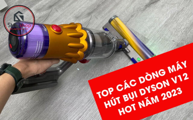 Top các dòng máy hút bụi Dyson V12 được ưa chuộng 2023