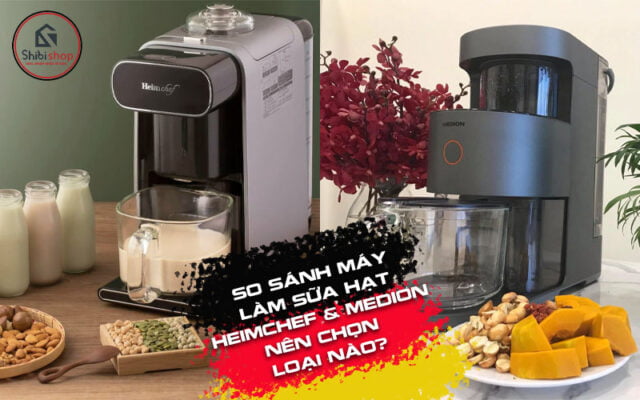 So sánh máy làm sữa hạt Heimchef và Medion nên chọn loại nào?